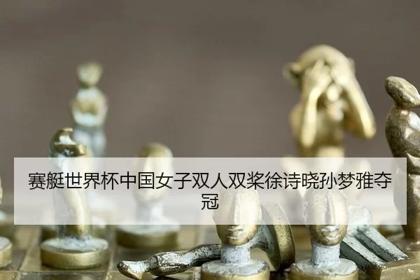 赛艇世界杯中国女子双人双桨徐诗晓孙梦雅夺冠