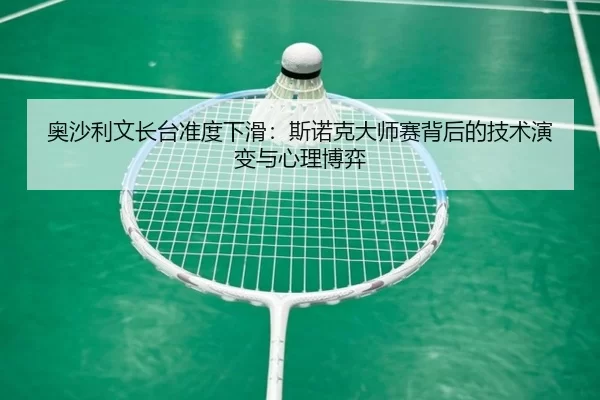 奥沙利文长台准度下滑：斯诺克大师赛背后的技术演变与心理博弈