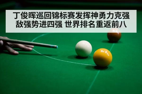 丁俊晖巡回锦标赛发挥神勇力克强敌强势进四强 世界排名重返前八