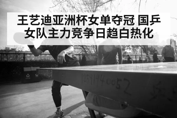 王艺迪亚洲杯女单夺冠 国乒女队主力竞争日趋白热化