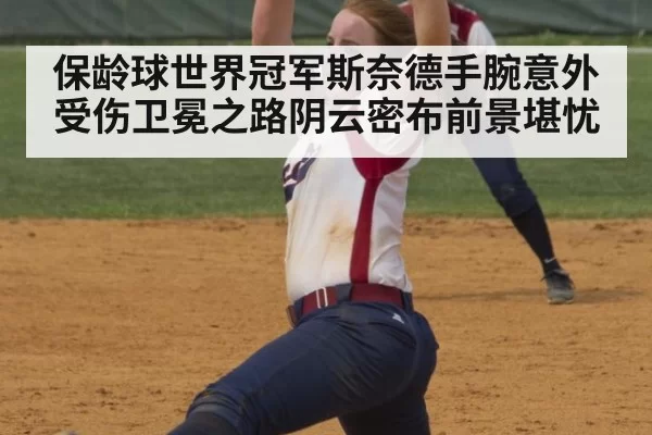 保龄球世界冠军斯奈德手腕意外受伤卫冕之路阴云密布前景堪忧