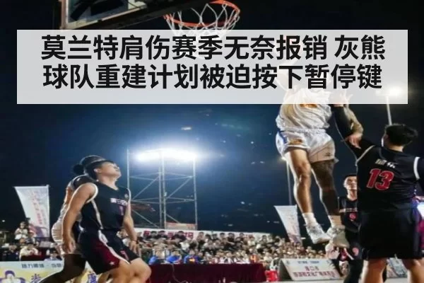 莫兰特肩伤赛季无奈报销 灰熊球队重建计划被迫按下暂停键