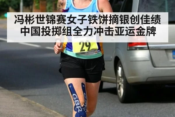 冯彬世锦赛女子铁饼摘银创佳绩中国投掷组全力冲击亚运金牌