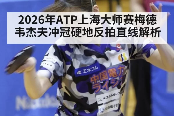 2026年ATP上海大师赛梅德韦杰夫冲冠硬地反拍直线解析